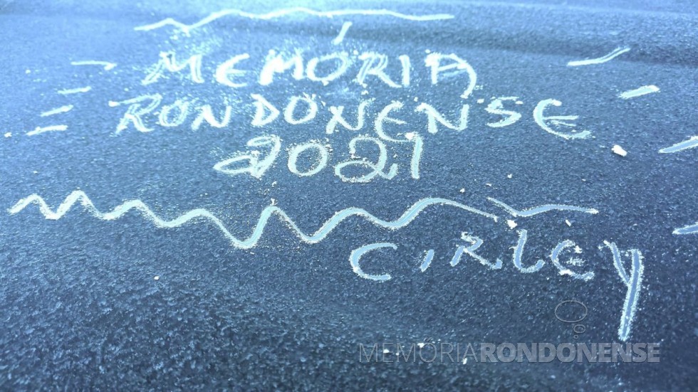 || Orvalho congelado no carro da professora Cirley Smaniotto Fuchs com homenagem feita por ela ao Projeto Memória Rondonense, em 29 de julho de 2021.
Imagem: Acerto e crédito da professora - FOTO 14 -